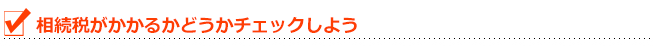 チェックシート:相続税がかかるかどうかチェックしよう