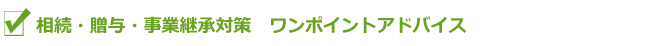 相続・贈与・事業継承対策のワンポイントアドバイス