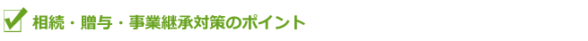 相続・贈与・事業継承対策のポイント